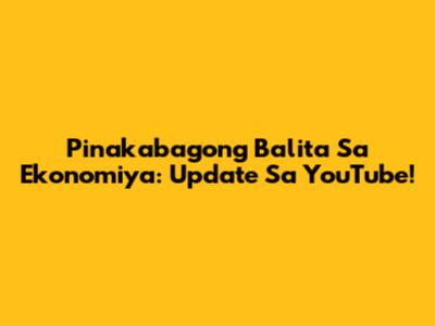 Pinakabagong Balita Sa Ekonomiya: Update Sa YouTube!