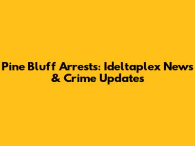Pine Bluff Arrests: Ideltaplex News & Crime Updates