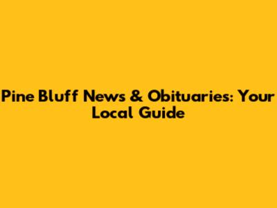 Pine Bluff News & Obituaries: Your Local Guide
