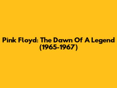 Pink Floyd: The Dawn Of A Legend (1965-1967)