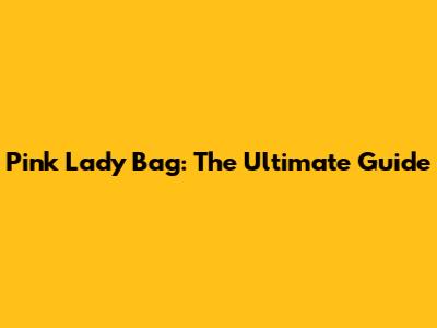 Pink Lady Bag: The Ultimate Guide