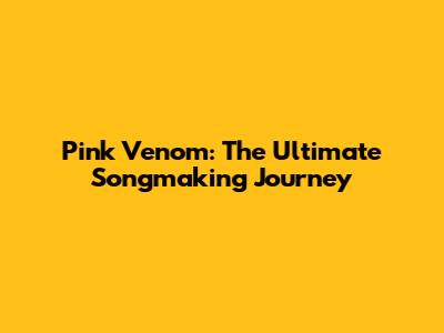 Pink Venom: The Ultimate Songmaking Journey