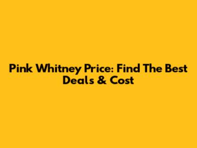 Pink Whitney Price: Find The Best Deals & Cost