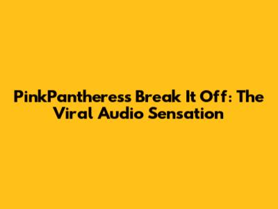 PinkPantheress Break It Off: The Viral Audio Sensation