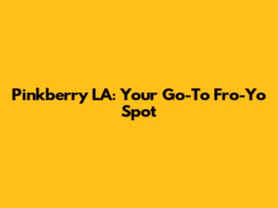 Pinkberry LA: Your Go-To Fro-Yo Spot