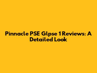 Pinnacle PSE Glpse 1 Reviews: A Detailed Look