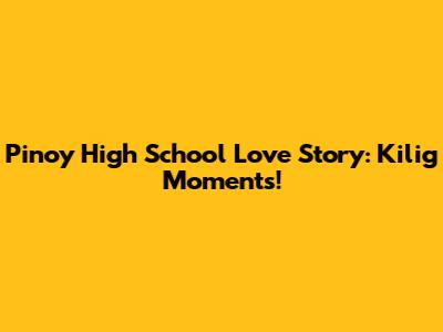 Pinoy High School Love Story: Kilig Moments!
