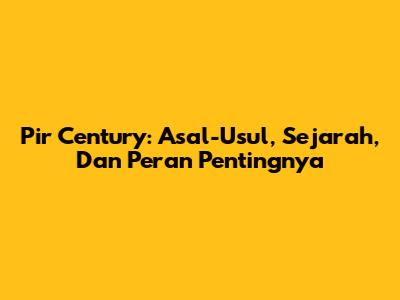 Pir Century: Asal-Usul, Sejarah, Dan Peran Pentingnya