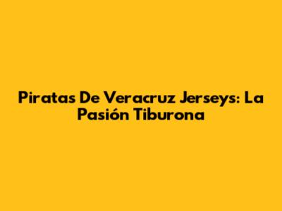 Piratas De Veracruz Jerseys: La Pasión Tiburona