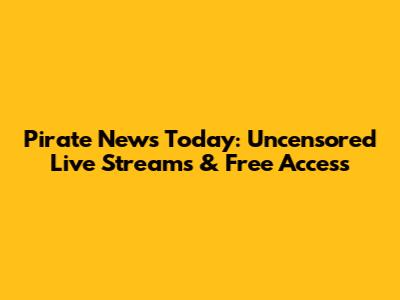 Pirate News Today: Uncensored Live Streams & Free Access