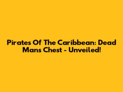 Pirates Of The Caribbean: Dead Man's Chest - Unveiled!