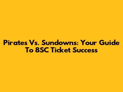 Pirates Vs. Sundowns: Your Guide To 8SC Ticket Success