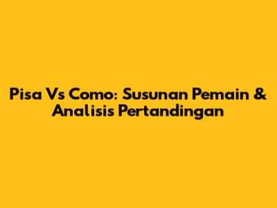 Pisa Vs Como: Susunan Pemain & Analisis Pertandingan