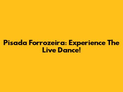 Pisada Forrozeira: Experience The Live Dance!