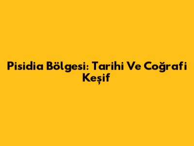 Pisidia Bölgesi: Tarihi Ve Coğrafi Keşif