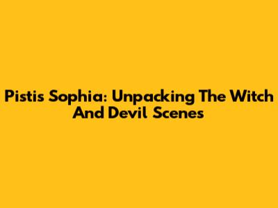 Pistis Sophia: Unpacking The Witch And Devil Scenes