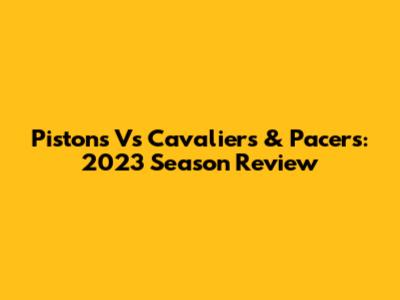 Pistons Vs Cavaliers & Pacers: 2023 Season Review