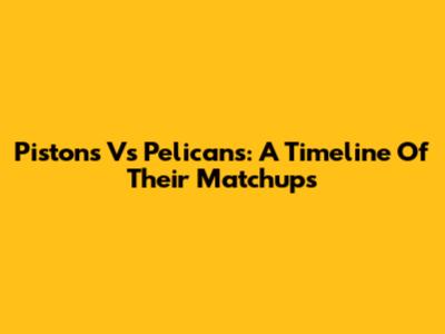 Pistons Vs Pelicans: A Timeline Of Their Matchups