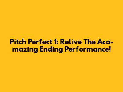 Pitch Perfect 1: Relive The Aca-mazing Ending Performance!