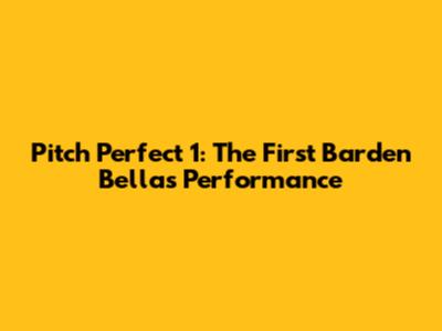 Pitch Perfect 1: The First Barden Bellas Performance