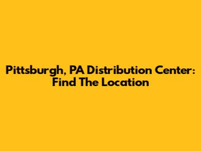 Pittsburgh, PA Distribution Center: Find The Location