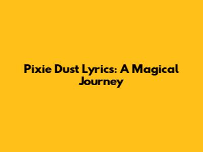 Pixie Dust Lyrics: A Magical Journey