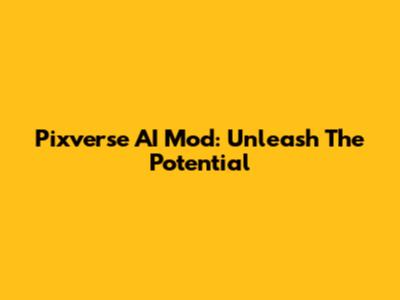 Pixverse AI Mod: Unleash The Potential