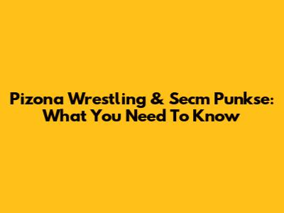 Pizona Wrestling & Secm Punkse: What You Need To Know