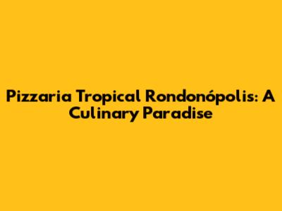 Pizzaria Tropical Rondonópolis: A Culinary Paradise