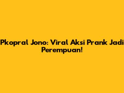 Pkopral Jono: Viral Aksi 'Prank' Jadi Perempuan!