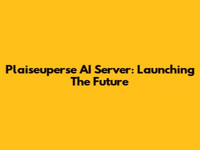 Plaiseuperse AI Server: Launching The Future