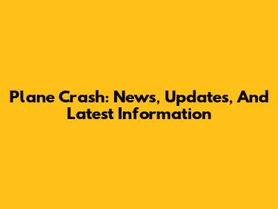 Plane Crash: News, Updates, And Latest Information