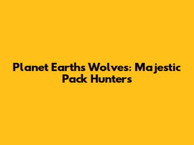 Planet Earth's Wolves: Majestic Pack Hunters