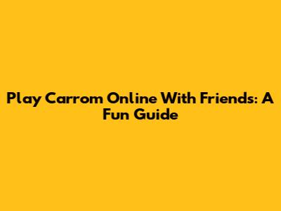 Play Carrom Online With Friends: A Fun Guide