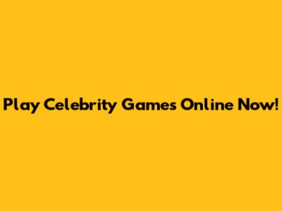 Play Celebrity Games Online Now!