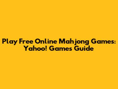 Play Free Online Mahjong Games: Yahoo! Games Guide