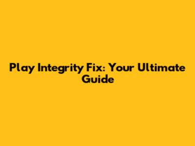 Play Integrity Fix: Your Ultimate Guide