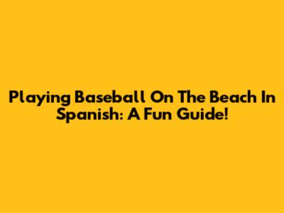 Playing Baseball On The Beach In Spanish: A Fun Guide!