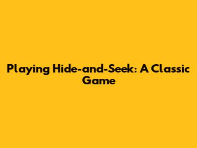 Playing Hide-and-Seek: A Classic Game