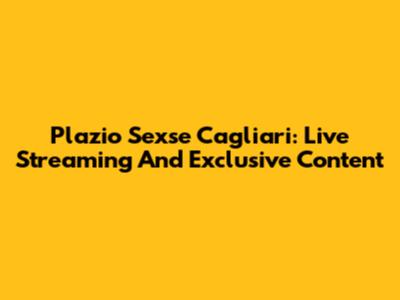Plazio Sexse Cagliari: Live Streaming And Exclusive Content