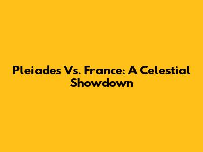 Pleiades Vs. France: A Celestial Showdown