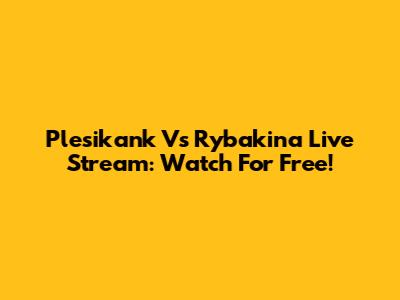 Plesikank Vs Rybakina Live Stream: Watch For Free!