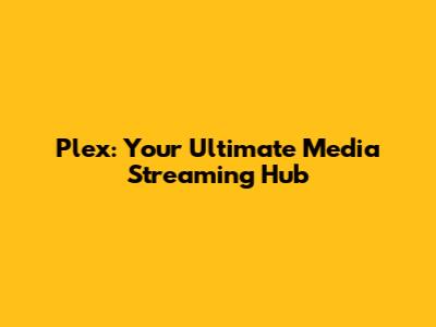 Plex: Your Ultimate Media Streaming Hub