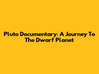 Pluto Documentary: A Journey To The Dwarf Planet