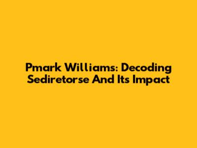 Pmark Williams: Decoding Sediretorse And Its Impact