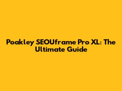 Poakley SEOUframe Pro XL: The Ultimate Guide