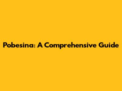 Pobesina: A Comprehensive Guide