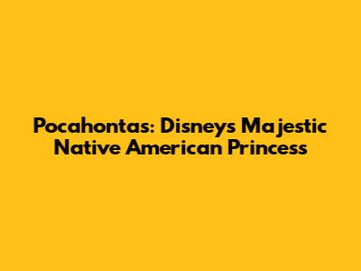 Pocahontas: Disney's Majestic Native American Princess