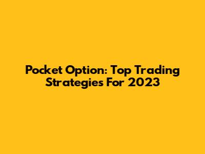 Pocket Option: Top Trading Strategies For 2023