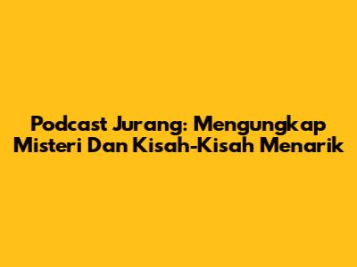 Podcast Jurang: Mengungkap Misteri Dan Kisah-Kisah Menarik